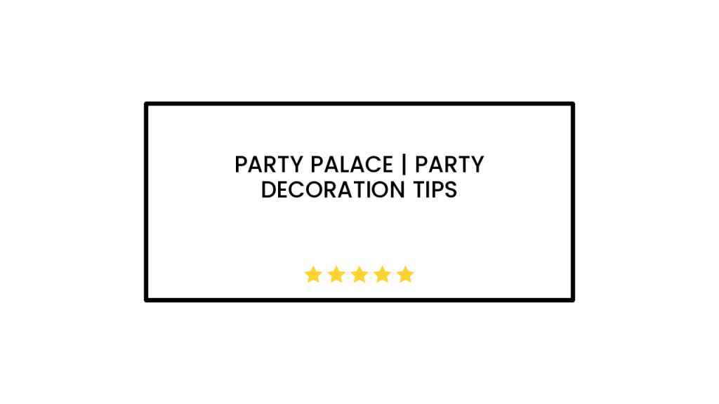 Party Palace | Party Decoration Tips